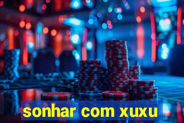 sonhar com xuxu